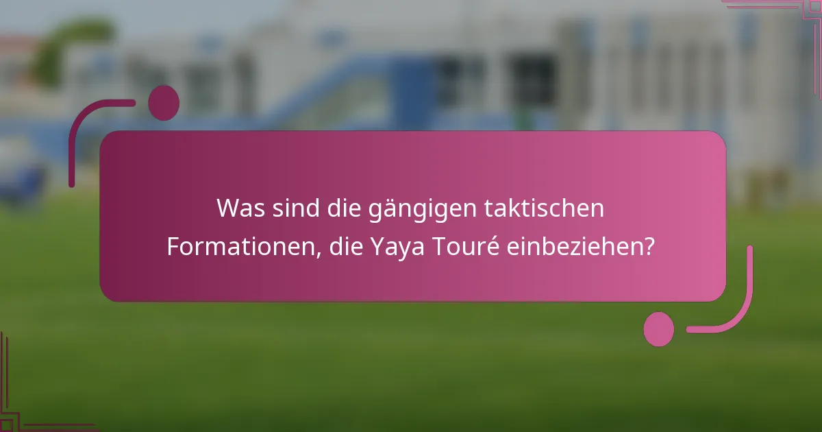Was sind die gängigen taktischen Formationen, die Yaya Touré einbeziehen?