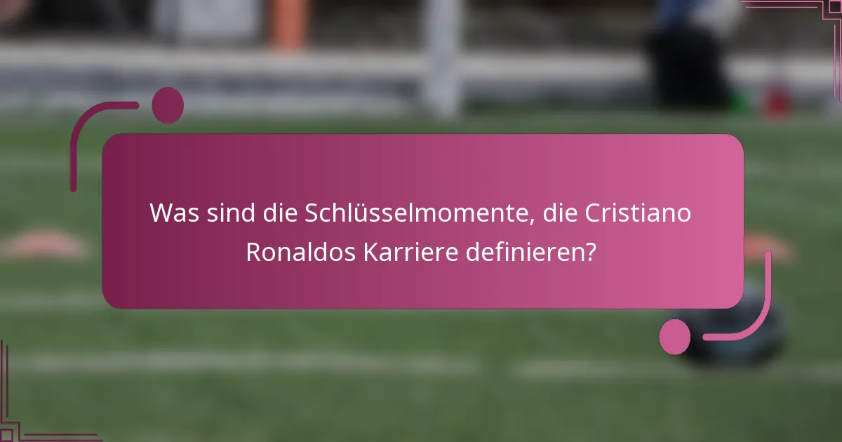 Was sind die Schlüsselmomente, die Cristiano Ronaldos Karriere definieren?