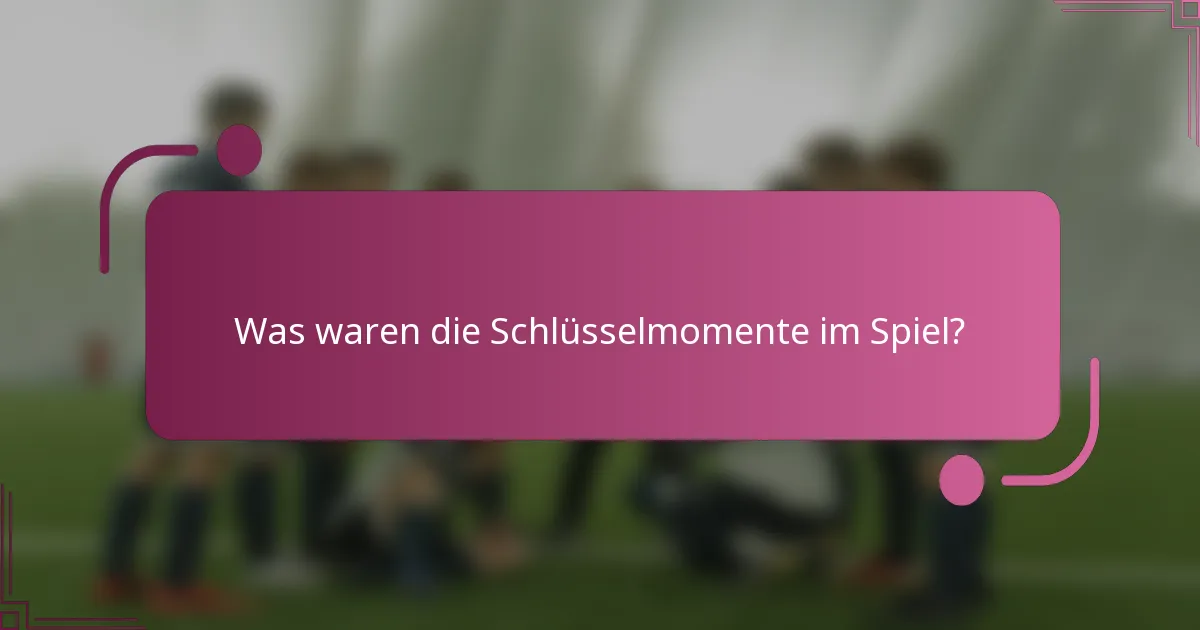 Was waren die Schlüsselmomente im Spiel?