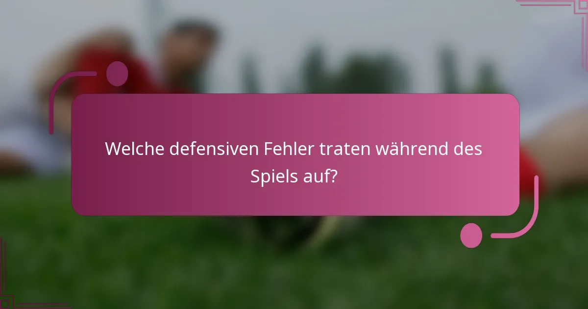 Welche defensiven Fehler traten während des Spiels auf?