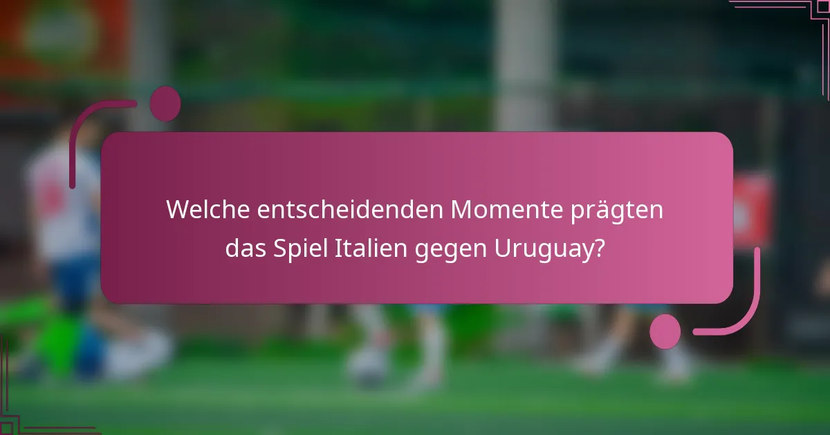 Welche entscheidenden Momente prägten das Spiel Italien gegen Uruguay?