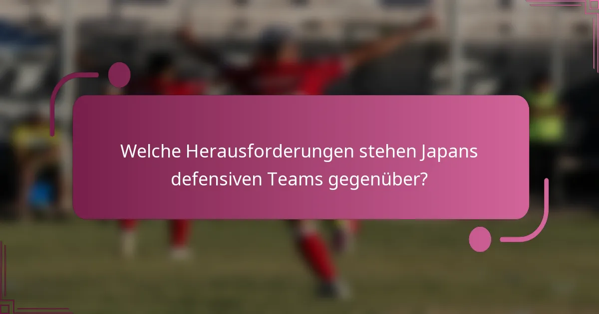 Welche Herausforderungen stehen Japans defensiven Teams gegenüber?
