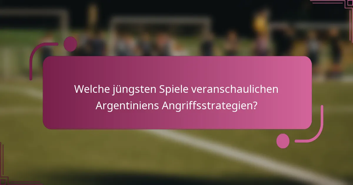 Welche jüngsten Spiele veranschaulichen Argentiniens Angriffsstrategien?