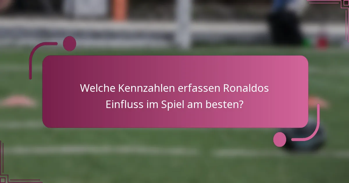 Welche Kennzahlen erfassen Ronaldos Einfluss im Spiel am besten?