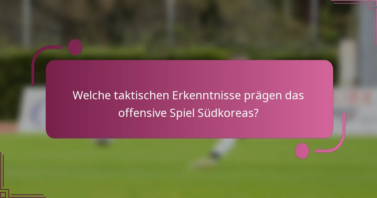 Welche taktischen Erkenntnisse prägen das offensive Spiel Südkoreas?