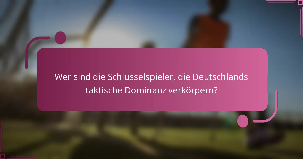 Wer sind die Schlüsselspieler, die Deutschlands taktische Dominanz verkörpern?