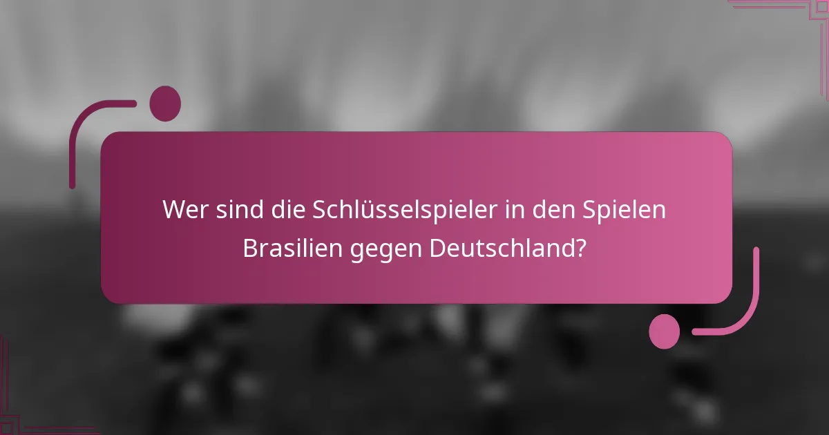 Wer sind die Schlüsselspieler in den Spielen Brasilien gegen Deutschland?