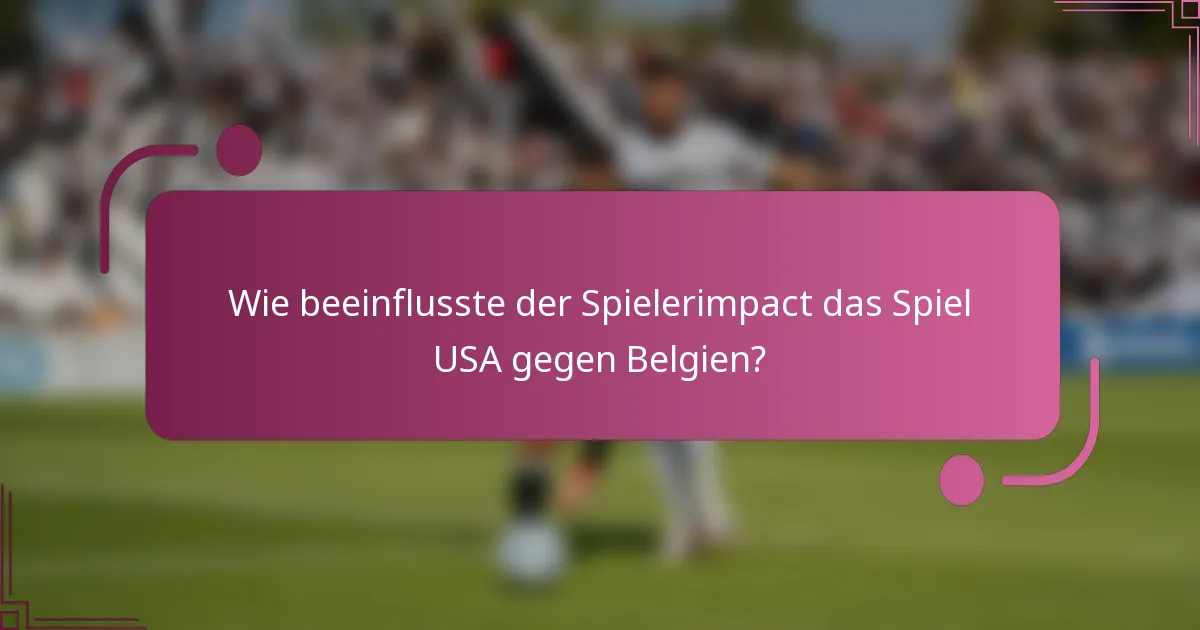 Wie beeinflusste der Spielerimpact das Spiel USA gegen Belgien?