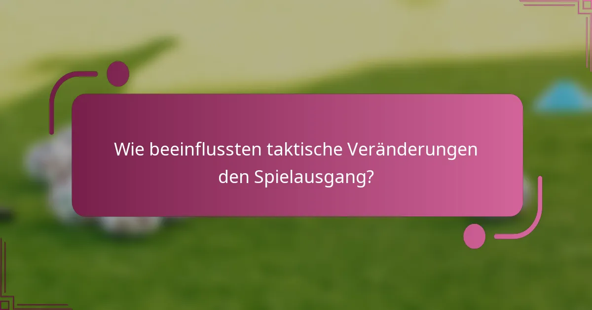 Wie beeinflussten taktische Veränderungen den Spielausgang?