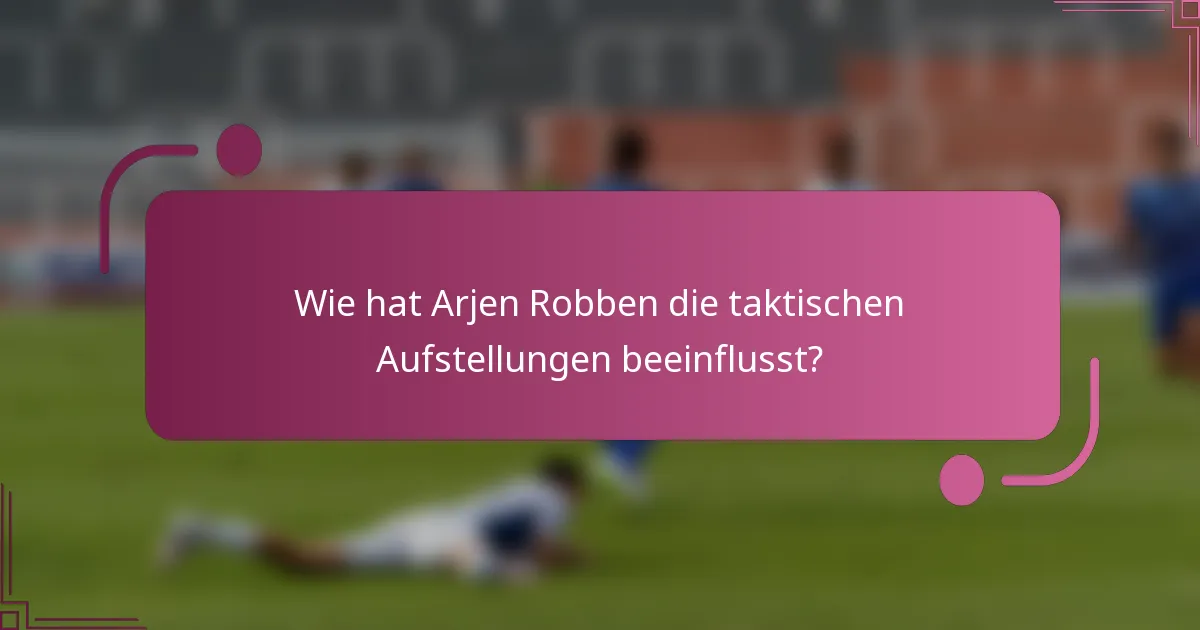 Wie hat Arjen Robben die taktischen Aufstellungen beeinflusst?