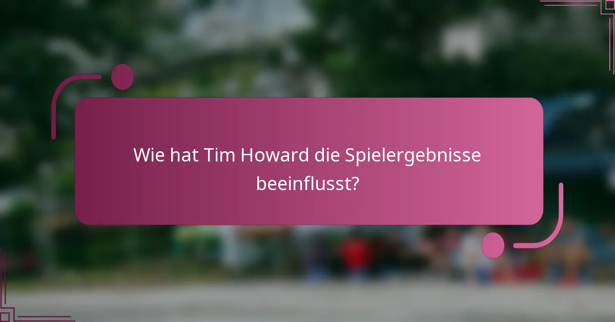 Wie hat Tim Howard die Spielergebnisse beeinflusst?