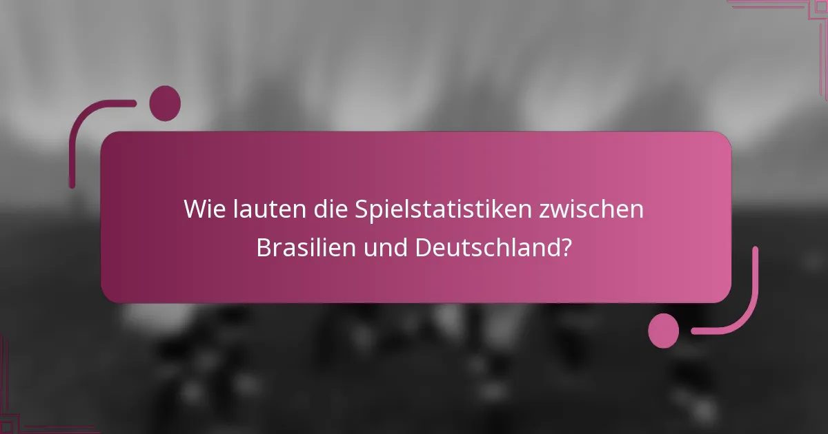 Wie lauten die Spielstatistiken zwischen Brasilien und Deutschland?