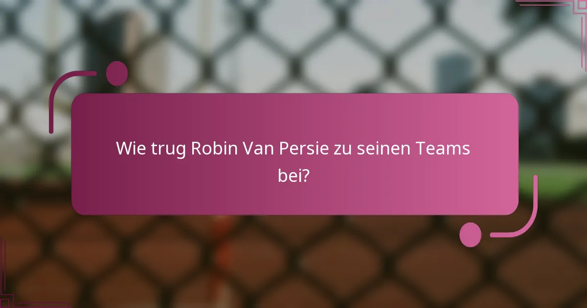 Wie trug Robin Van Persie zu seinen Teams bei?